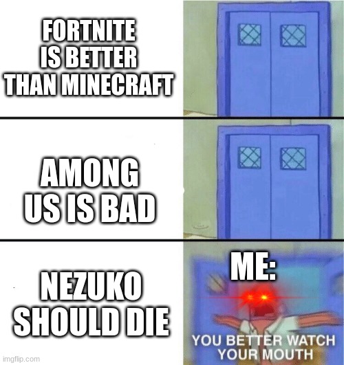 NEZUKO HATERS SHOULD JUST SHUT UP | FORTNITE IS BETTER THAN MINECRAFT; AMONG US IS BAD; ME:; NEZUKO SHOULD DIE | image tagged in you better watch your mouth,nezuko,memes,demon slayer,anime,among us | made w/ Imgflip meme maker