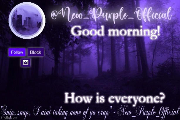 Purple's Announcement | Good morning! How is everyone? | image tagged in purple's announcement | made w/ Imgflip meme maker