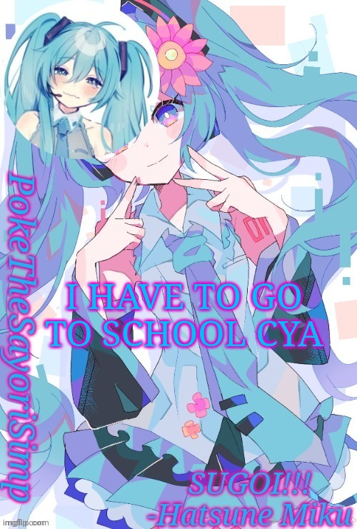 Miku temp thx jummy | I HAVE TO GO TO SCHOOL CYA | image tagged in miku temp thx jummy | made w/ Imgflip meme maker