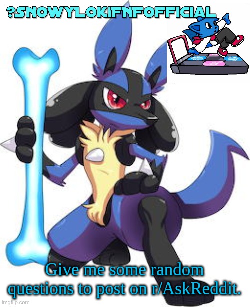 Snowy_LokiFNF_Official Lucario Template | Give me some random questions to post on r/AskReddit. | image tagged in snowy_lokifnf_official lucario template | made w/ Imgflip meme maker