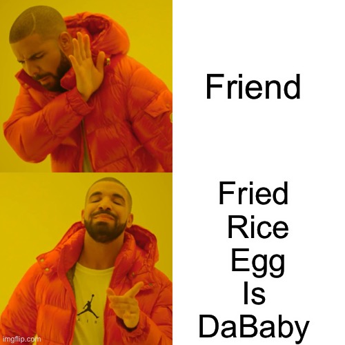 F.R.I.E.N.D | Friend; Fried 
Rice
Egg
Is 
DaBaby | image tagged in memes,drake hotline bling | made w/ Imgflip meme maker