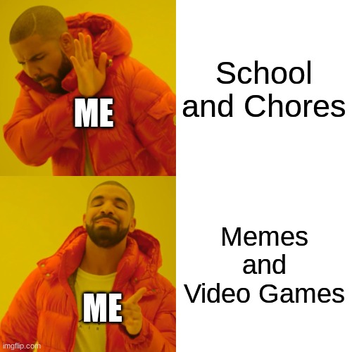 Drake Hotline Bling | School and Chores; ME; Memes and Video Games; ME | image tagged in memes,drake hotline bling | made w/ Imgflip meme maker
