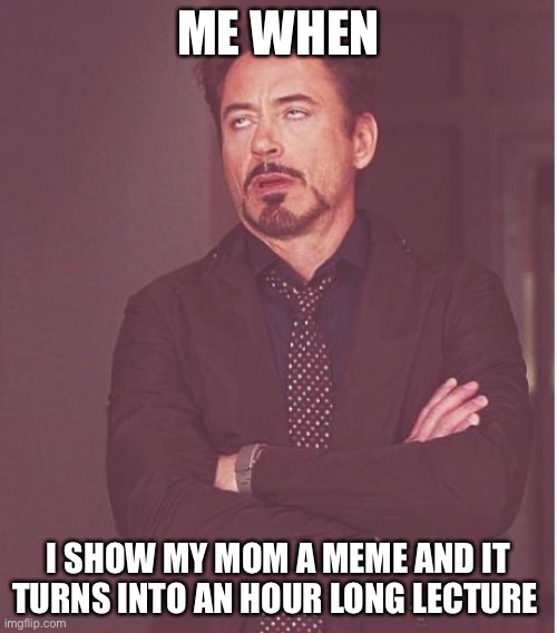 Always | ME WHEN; I SHOW MY MOM A MEME AND IT TURNS INTO AN HOUR LONG LECTURE | image tagged in memes,face you make robert downey jr | made w/ Imgflip meme maker