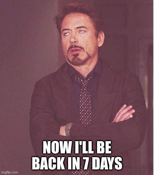 7 days left | NOW I'LL BE BACK IN 7 DAYS | image tagged in memes,face you make robert downey jr | made w/ Imgflip meme maker