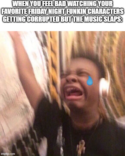 WHEN YOU FEEL BAD WATCHING YOUR FAVORITE FRIDAY NIGHT FUNKIN CHARACTERS GETTING CORRUPTED BUT THE MUSIC SLAPS: | image tagged in black kid listening to music,friday night funkin,corruption | made w/ Imgflip meme maker