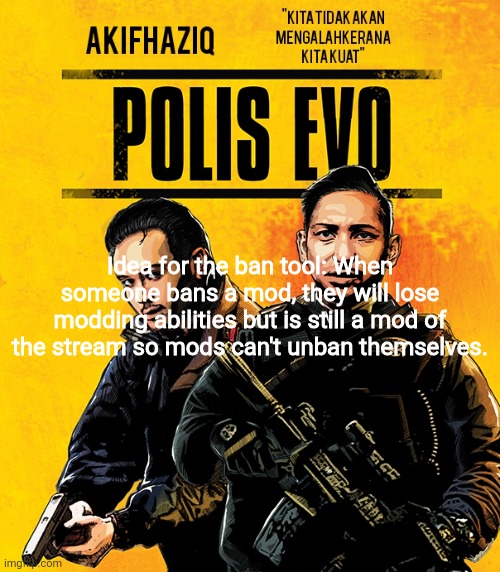 Akifhaziq polis evo template | Idea for the ban tool: When someone bans a mod, they will lose modding abilities but is still a mod of the stream so mods can't unban themselves. | image tagged in akifhaziq polis evo template | made w/ Imgflip meme maker
