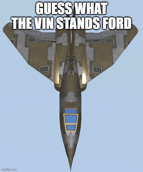 VIN Model 1 | GUESS WHAT THE VIN STANDS FORD | image tagged in vin model 1 | made w/ Imgflip meme maker