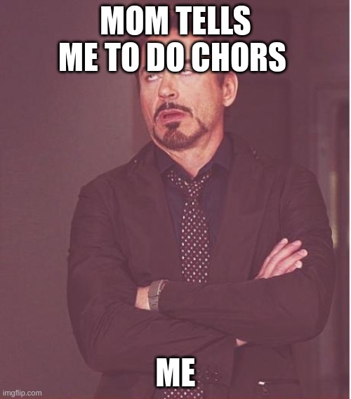 Face You Make Robert Downey Jr | MOM TELLS ME TO DO CHORS; ME | image tagged in memes,face you make robert downey jr | made w/ Imgflip meme maker