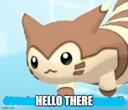 Furret you dare oppose me mortal? | HELLO THERE | image tagged in furret you dare oppose me mortal | made w/ Imgflip meme maker