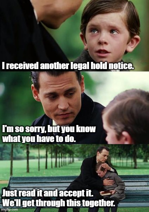 Corporate eDiscovery | I received another legal hold notice. I'm so sorry, but you know 
what you have to do. Just read it and accept it. 
We'll get through this together. | image tagged in memes | made w/ Imgflip meme maker