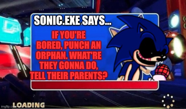 True Lol Haha | SONIC.EXE SAYS... IF YOU'RE BORED, PUNCH AN ORPHAN. WHAT'RE THEY GONNA DO, TELL THEIR PARENTS? | image tagged in sonic says | made w/ Imgflip meme maker