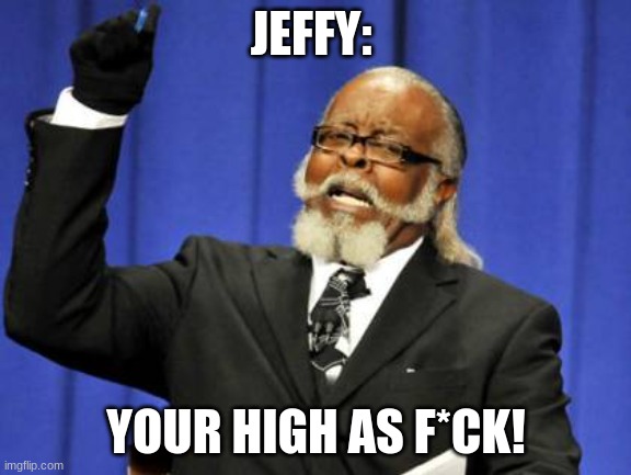 Too Damn High | JEFFY:; YOUR HIGH AS F*CK! | image tagged in memes,too damn high | made w/ Imgflip meme maker