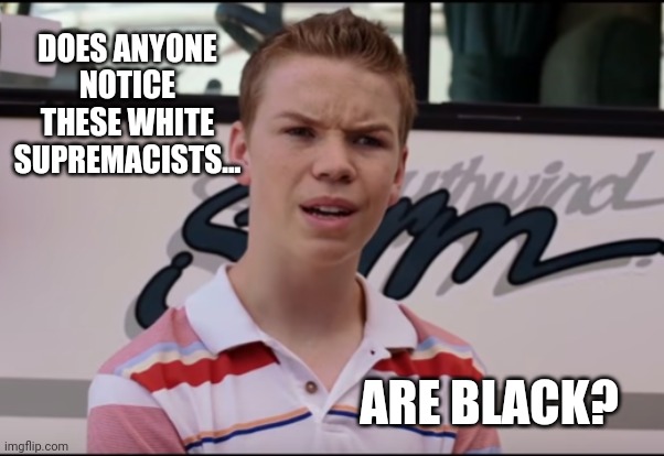 I notice. | DOES ANYONE NOTICE THESE WHITE SUPREMACISTS... ARE BLACK? | image tagged in memes | made w/ Imgflip meme maker