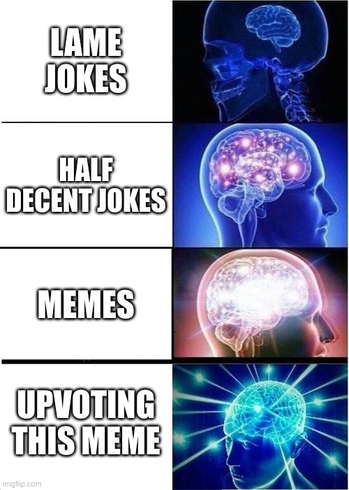 Its true listen to the meme | LAME JOKES; HALF DECENT JOKES; MEMES; UPVOTING THIS MEME | image tagged in memes,expanding brain | made w/ Imgflip meme maker