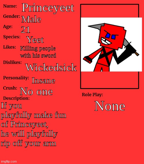 Princeyeet, Kingyeet's cousin | Princeyeet; Male; 21; Yeet; Killing people with his sword; Wickedsick; Insane; No one; None; If you playfully make fun of Princeyeet, he will playfully rip off your arm | image tagged in rp stream oc showcase | made w/ Imgflip meme maker