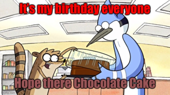 It’s my birthday everyone; Hope there Chocolate Cake | made w/ Imgflip meme maker