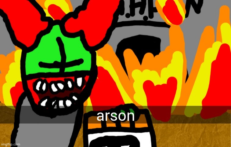 arson | image tagged in arson | made w/ Imgflip meme maker