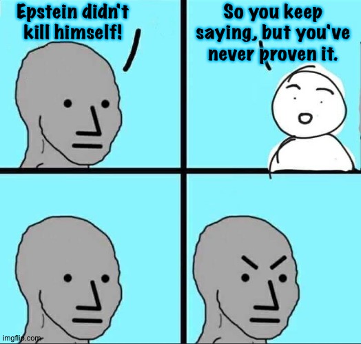 No proof yet | Epstein didn't kill himself! So you keep saying, but you've never proven it. | image tagged in npc meme | made w/ Imgflip meme maker