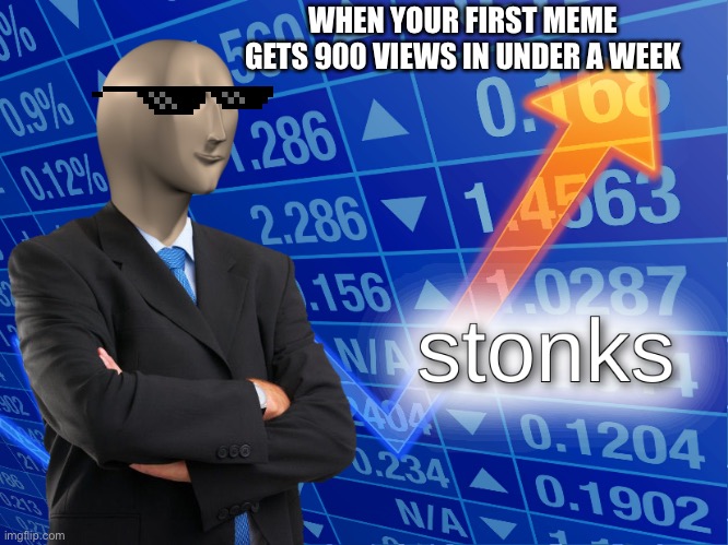 Stonks | WHEN YOUR FIRST MEME GETS 900 VIEWS IN UNDER A WEEK | image tagged in stonks | made w/ Imgflip meme maker