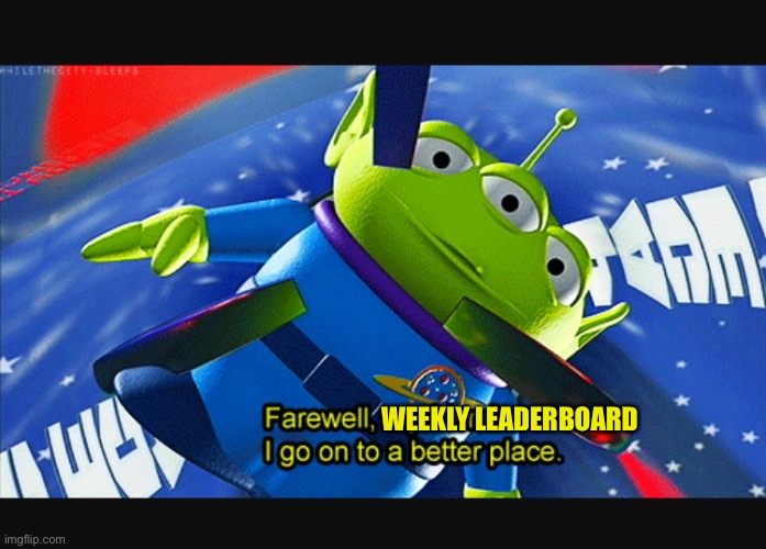 Farewell friends | WEEKLY LEADERBOARD | image tagged in farewell friends | made w/ Imgflip meme maker