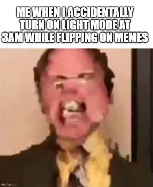 mama mia i hate when that shit happens | ME WHEN I ACCIDENTALLY TURN ON LIGHT MODE AT 3AM WHILE FLIPPING ON MEMES | image tagged in dwight screaming | made w/ Imgflip meme maker