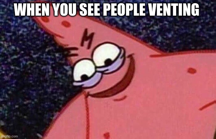 Evil Patrick  | WHEN YOU SEE PEOPLE VENTING | image tagged in evil patrick | made w/ Imgflip meme maker