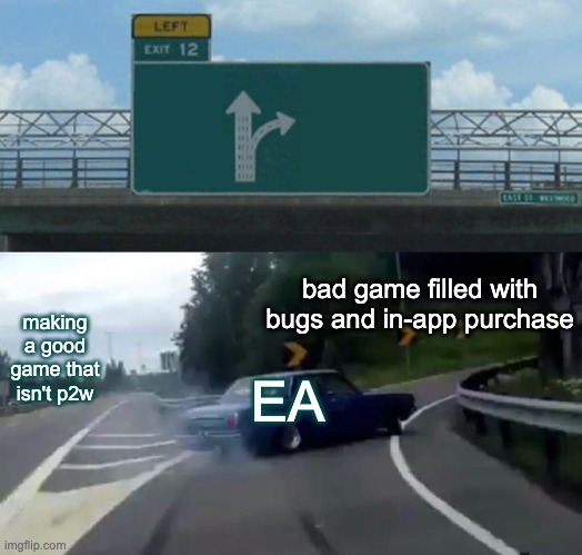 EA | bad game filled with bugs and in-app purchase; making a good game that isn't p2w; EA | image tagged in memes,left exit 12 off ramp | made w/ Imgflip meme maker