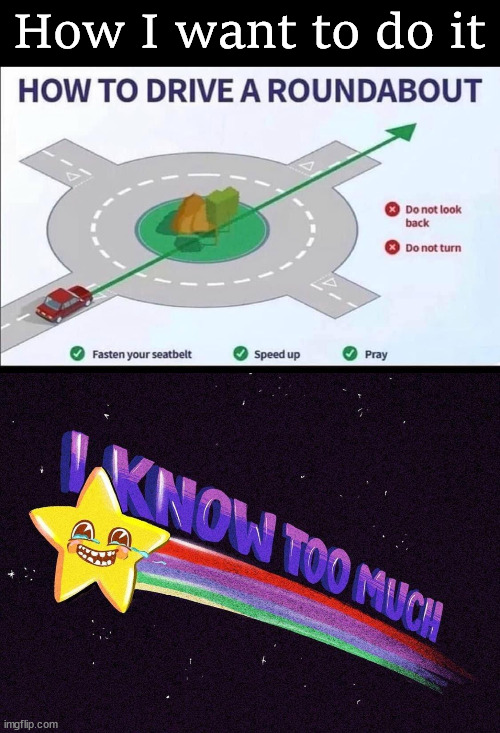 I really do not like these round abouts. | How I want to do it | image tagged in i know too much | made w/ Imgflip meme maker
