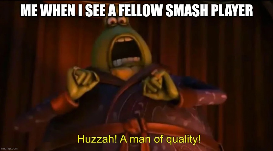 Huzzah! A man of quality! | ME WHEN I SEE A FELLOW SMASH PLAYER | image tagged in huzzah a man of quality | made w/ Imgflip meme maker