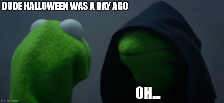 Evil Kermit Meme | DUDE HALLOWEEN WAS A DAY AGO; OH... | image tagged in memes,evil kermit | made w/ Imgflip meme maker