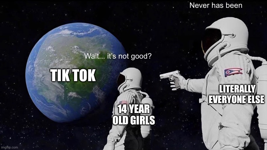 Always Has Been Meme | Wait... it’s not good? Never has been 14 YEAR OLD GIRLS LITERALLY EVERYONE ELSE TIK TOK | image tagged in memes,always has been | made w/ Imgflip meme maker