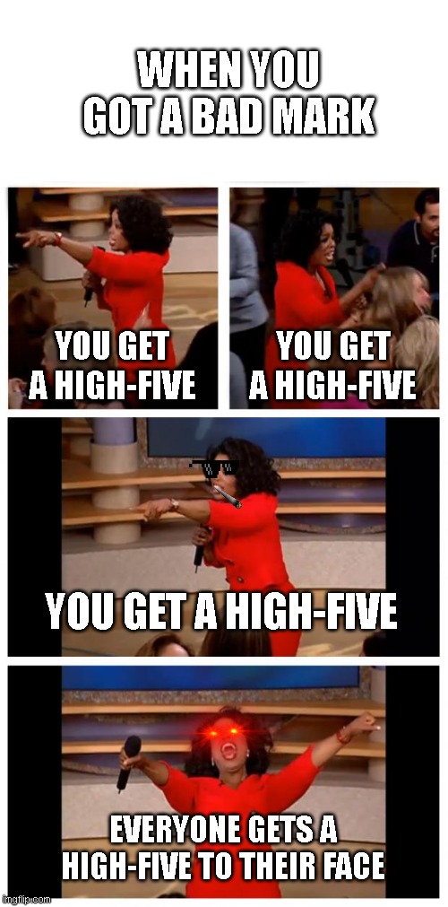 oh no my iterature test just came in,let's check it (upvote pls) | WHEN YOU GOT A BAD MARK; YOU GET A HIGH-FIVE; YOU GET A HIGH-FIVE; YOU GET A HIGH-FIVE; EVERYONE GETS A HIGH-FIVE TO THEIR FACE | image tagged in memes,oprah you get a car everybody gets a car | made w/ Imgflip meme maker