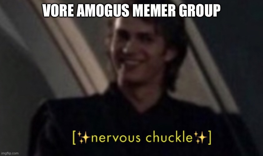 nervous chuckle | VORE AMOGUS MEMER GROUP | image tagged in nervous chuckle | made w/ Imgflip meme maker
