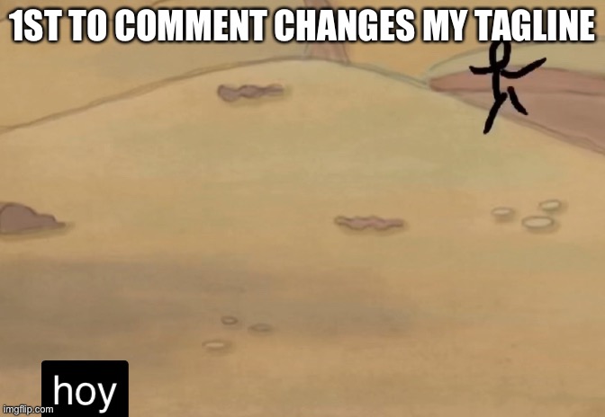 hoy | 1ST TO COMMENT CHANGES MY TAGLINE | image tagged in hoy | made w/ Imgflip meme maker