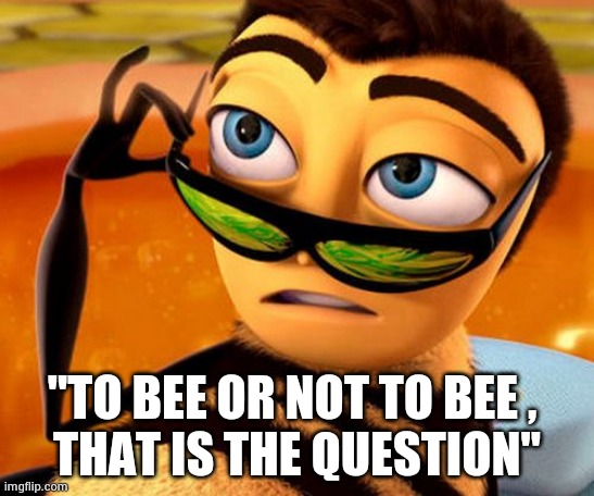 Bee Movie | "TO BEE OR NOT TO BEE , 
THAT IS THE QUESTION" | image tagged in bee movie | made w/ Imgflip meme maker