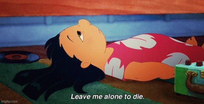 Leave me alone to die lilo | image tagged in leave me alone to die lilo | made w/ Imgflip meme maker