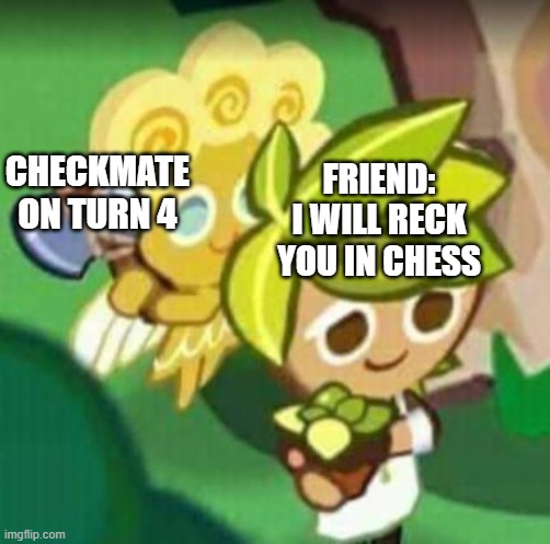 get rekt newb | FRIEND: I WILL RECK YOU IN CHESS; CHECKMATE ON TURN 4 | image tagged in chop chop gay gay | made w/ Imgflip meme maker