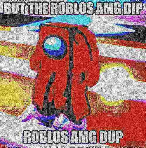 roblos amg ip | image tagged in among us,roblox,memes,deep fried | made w/ Imgflip meme maker