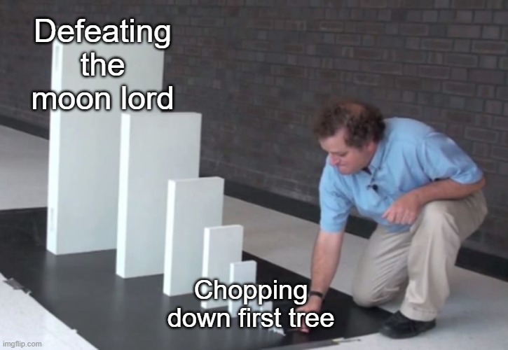 Terraria progress be like | Defeating the moon lord; Chopping down first tree | image tagged in domino effect,terraria | made w/ Imgflip meme maker