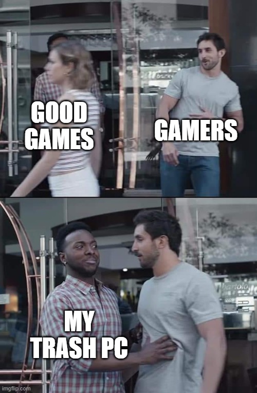 black guy stopping | GAMERS; GOOD GAMES; MY TRASH PC | image tagged in black guy stopping | made w/ Imgflip meme maker