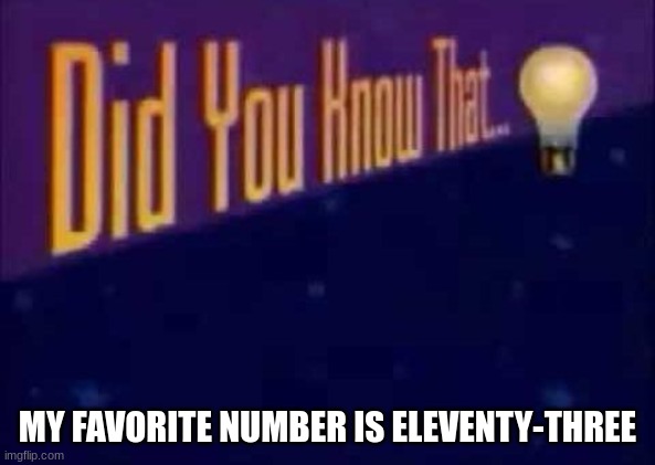 Did you know that... | MY FAVORITE NUMBER IS ELEVENTY-THREE | image tagged in no one cares,see nobody cares,nobody cares | made w/ Imgflip meme maker