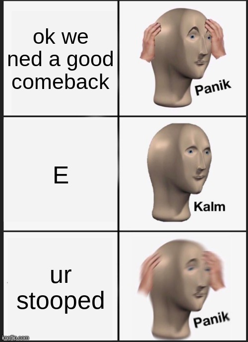 Panik Kalm Panik | ok we ned a good comeback; E; ur stooped | image tagged in memes,panik kalm panik | made w/ Imgflip meme maker