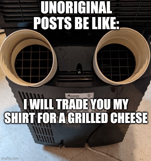 Unoriginal posts | UNORIGINAL POSTS BE LIKE:; I WILL TRADE YOU MY SHIRT FOR A GRILLED CHEESE | image tagged in silly,cute,trippy,unoriginal,grilled cheese,lot kids | made w/ Imgflip meme maker