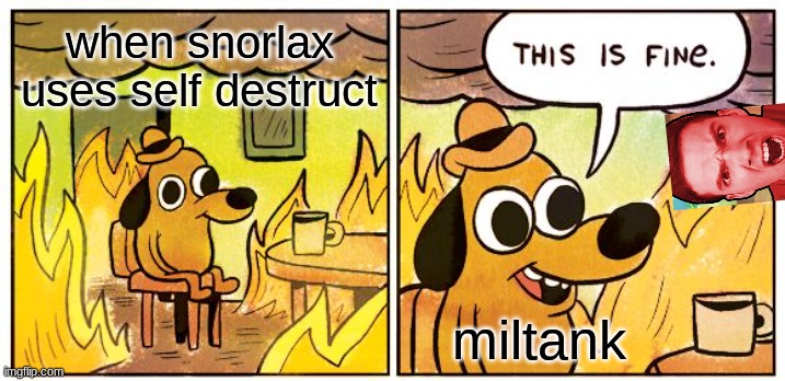 This Is Fine | when snorlax uses self destruct; miltank | image tagged in memes,this is fine | made w/ Imgflip meme maker