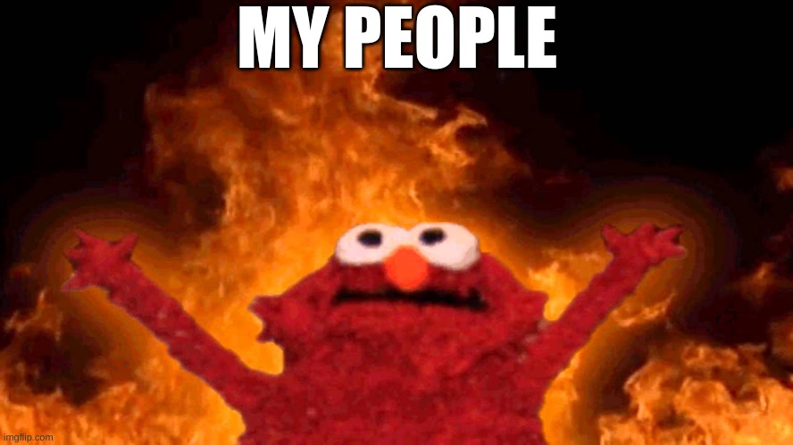 elmo fire | MY PEOPLE | image tagged in elmo fire | made w/ Imgflip meme maker