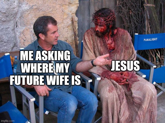 Mel Gibson and Jesus Christ | JESUS; ME ASKING WHERE MY FUTURE WIFE IS | image tagged in mel gibson and jesus christ,christianity,christian,christian memes,christian dating,dating | made w/ Imgflip meme maker