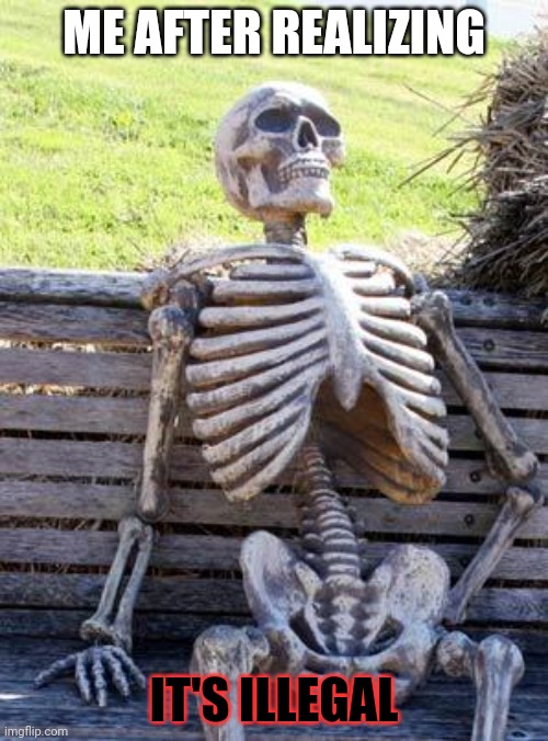 ME AFTER REALIZING IT'S ILLEGAL | image tagged in memes,waiting skeleton | made w/ Imgflip meme maker