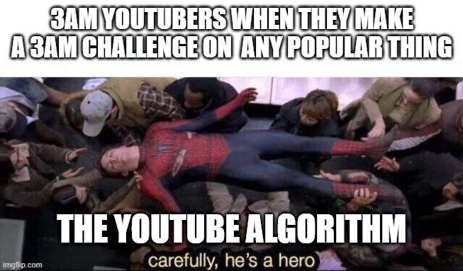 Carefully he's a hero | 3AM YOUTUBERS WHEN THEY MAKE A 3AM CHALLENGE ON  ANY POPULAR THING; THE YOUTUBE ALGORITHM | image tagged in carefully he's a hero | made w/ Imgflip meme maker