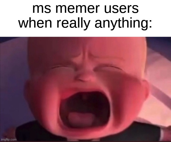 Boss Baby Scream | ms memer users when really anything: | image tagged in boss baby scream | made w/ Imgflip meme maker