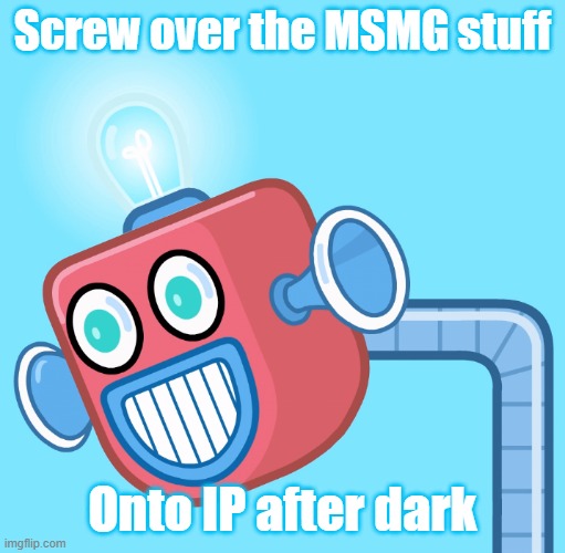 You guys ditched it and this stream is turning into MSMG instead of being IP, stop this Ebola | Screw over the MSMG stuff; Onto IP after dark | image tagged in wubbzy's info robot | made w/ Imgflip meme maker
